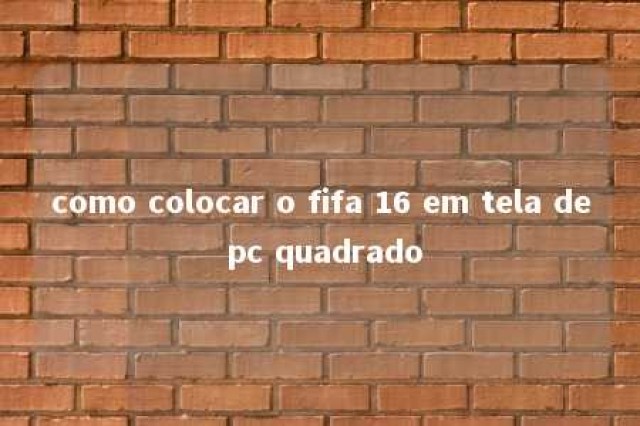 como colocar o fifa 16 em tela de pc quadrado 