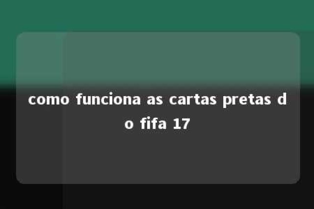 como funciona as cartas pretas do fifa 17 