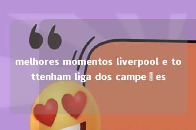 melhores momentos liverpool e tottenham liga dos campeões 