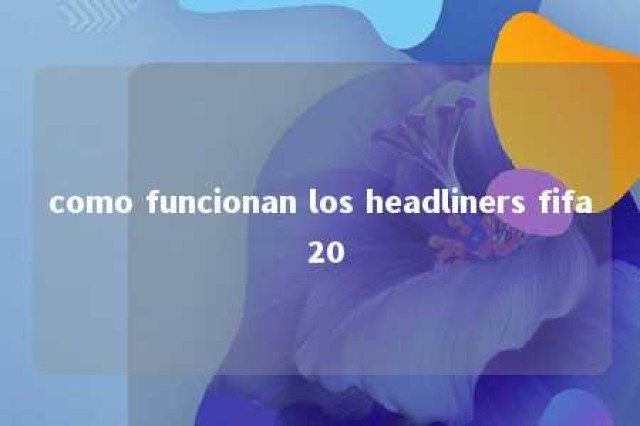 como funcionan los headliners fifa 20 