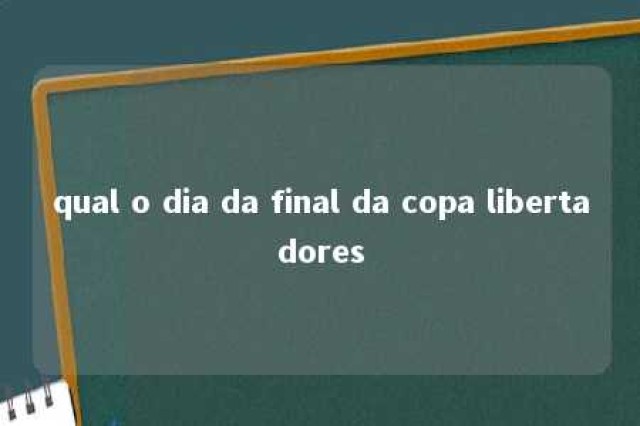 qual o dia da final da copa libertadores 