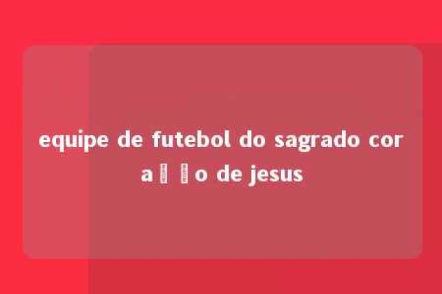 equipe de futebol do sagrado coração de jesus 