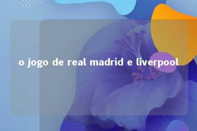 o jogo de real madrid e liverpool 