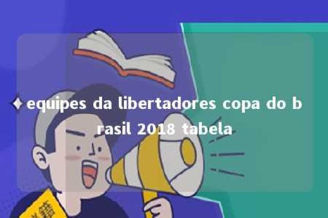 equipes da libertadores copa do brasil 2018 tabela 