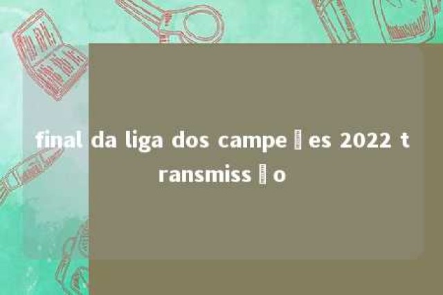 final da liga dos campeões 2022 transmissão 