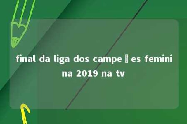 final da liga dos campeões feminina 2019 na tv 