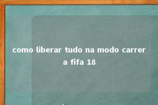 como liberar tudo na modo carrera fifa 18 