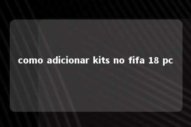 como adicionar kits no fifa 18 pc 