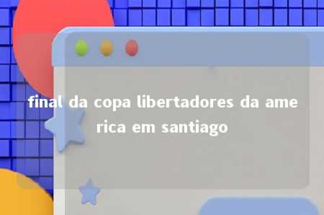 final da copa libertadores da america em santiago 