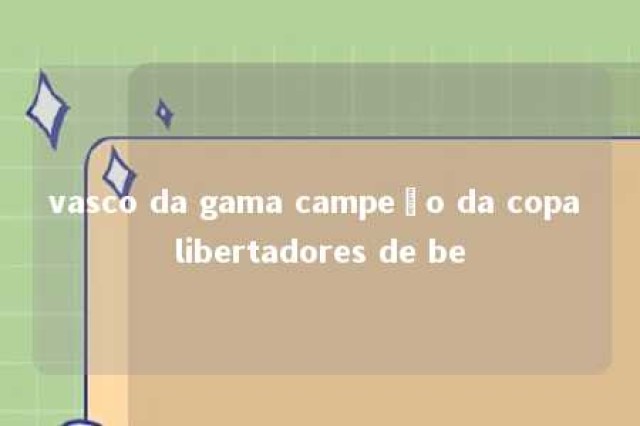 vasco da gama campeão da copa libertadores de be 