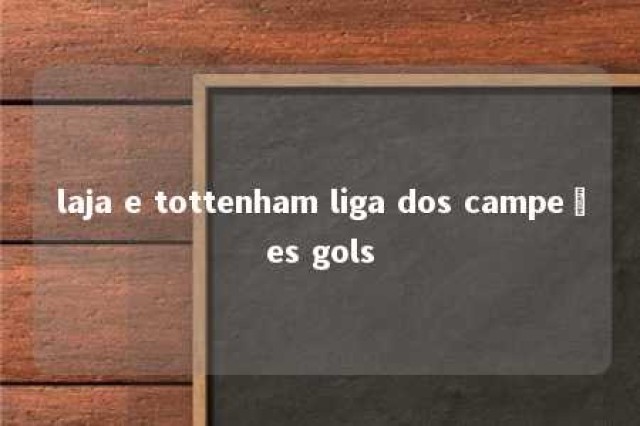 laja e tottenham liga dos campeões gols 