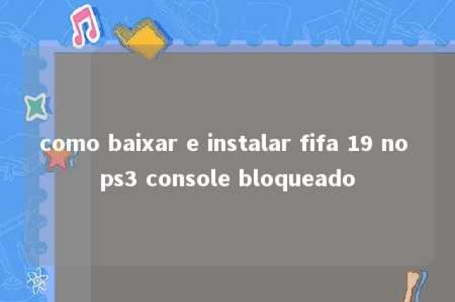 como baixar e instalar fifa 19 no ps3 console bloqueado 