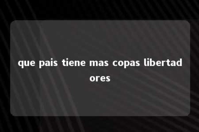 que pais tiene mas copas libertadores 