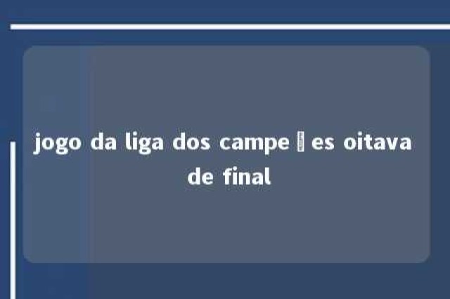 jogo da liga dos campeões oitava de final 